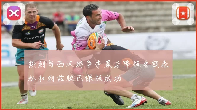 热刺与西汉姆争夺最后降级名额森林和利兹联已保级成功