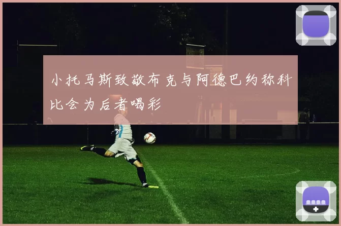 小托马斯致敬布克与阿德巴约称科比会为后者喝彩