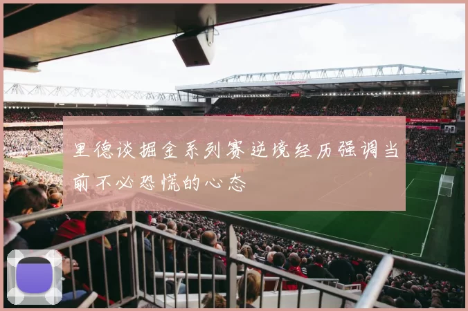 里德谈掘金系列赛逆境经历强调当前不必恐慌的心态