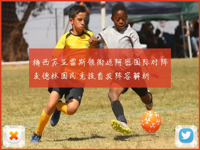梅西苏亚雷斯领衔迈阿密国际对阵麦德林国民竞技首发阵容解析