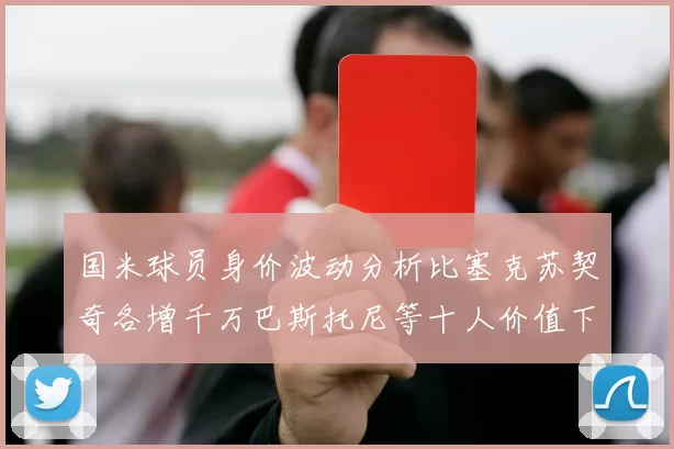 国米球员身价波动分析比塞克苏契奇各增千万巴斯托尼等十人价值下滑