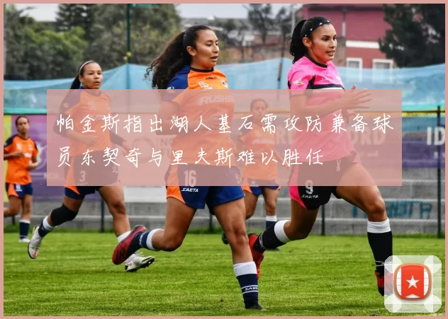 帕金斯指出湖人基石需攻防兼备球员东契奇与里夫斯难以胜任