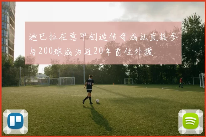 迪巴拉在意甲创造传奇成就直接参与200球成为近20年首位外援