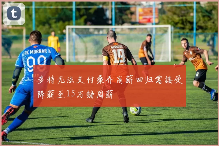 多特无法支付桑乔高薪回归需接受降薪至15万镑周薪
